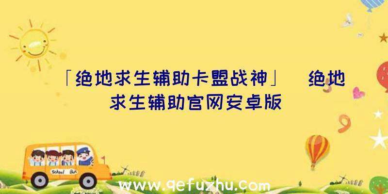 「绝地求生辅助卡盟战神」|绝地求生辅助官网安卓版